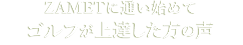 ZAMETに通い始めてゴルフが上達した方の声