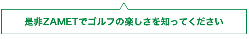 是非ZAMETでゴルフの楽しさを知ってください