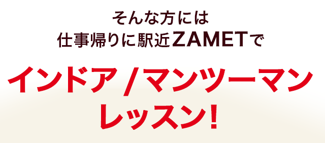 そんな方には仕事帰りに駅近ZAMETでインドア/マンツーマンレッスン！