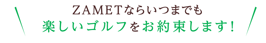 ZAMETならいつまでも楽しいゴルフをお約束します！